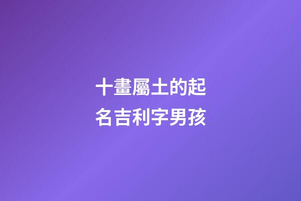十畫屬土的起名吉利字男孩(十畫屬性土的字)-第1張-男孩起名-玄機派