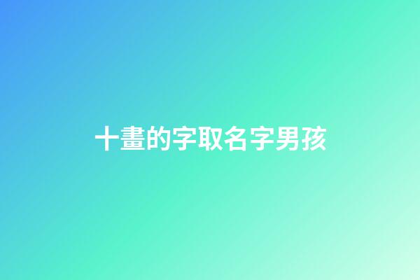 十畫的字取名字男孩(十畫的字有哪些取男孩名字)-第1張-男孩起名-玄機派