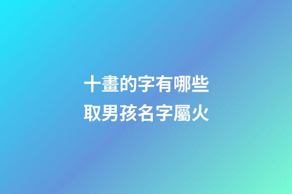 十畫的字有哪些取男孩名字屬火(10畫字屬火的字有哪些)-第1張-男孩起名-玄機派