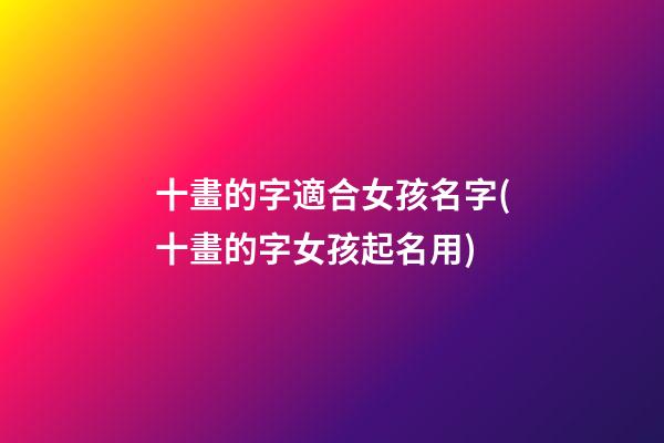 十畫的字適合女孩名字(十畫的字女孩起名用)