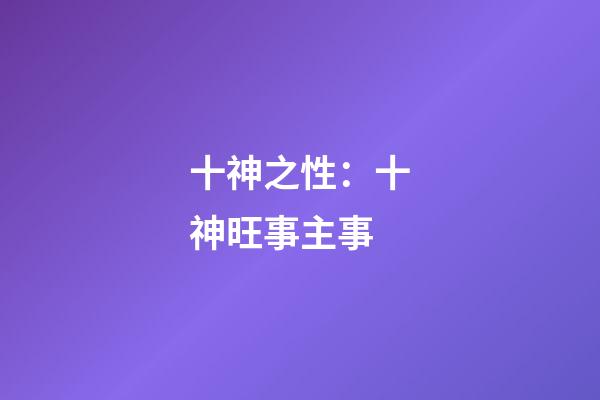 十神之性：十神旺事主事