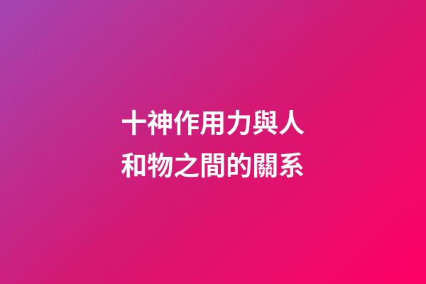 十神作用力與人和物之間的關系
