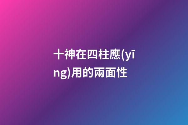 十神在四柱應(yīng)用的兩面性