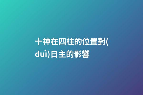十神在四柱的位置對(duì)日主的影響