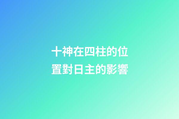 十神在四柱的位置對日主的影響
