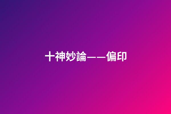 十神妙論——偏印