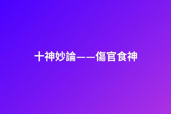 十神妙論——傷官食神
