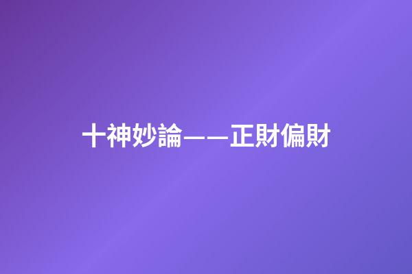 十神妙論——正財偏財