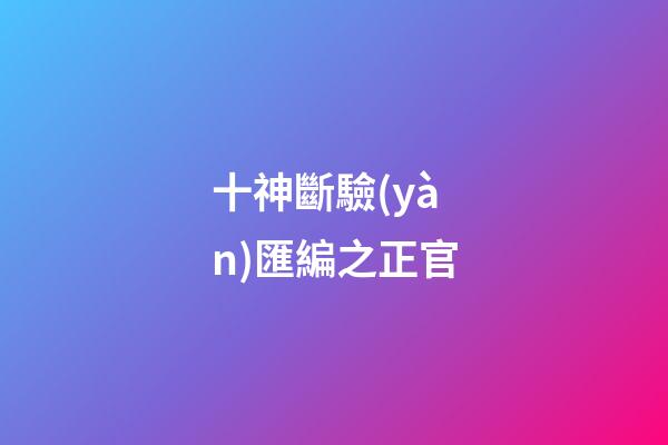 十神斷驗(yàn)匯編之正官