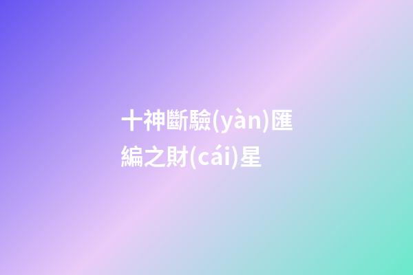 十神斷驗(yàn)匯編之財(cái)星