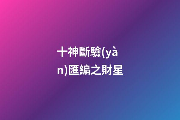 十神斷驗(yàn)匯編之財星