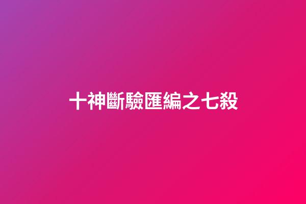 十神斷驗匯編之七殺
