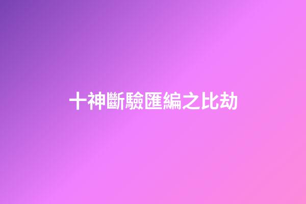 十神斷驗匯編之比劫