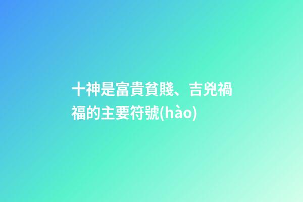 十神是富貴貧賤、吉兇禍福的主要符號(hào)