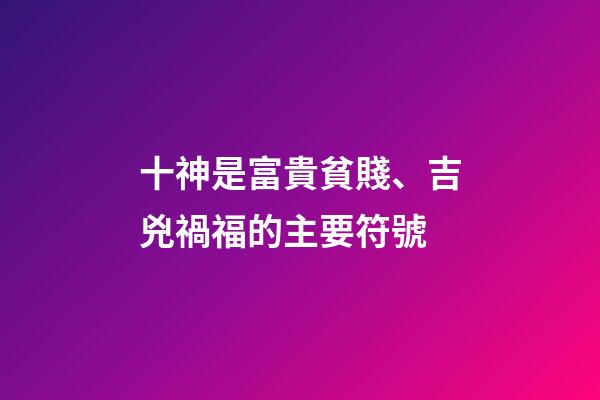 十神是富貴貧賤、吉兇禍福的主要符號