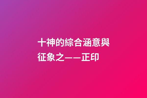 十神的綜合涵意與征象之——正印