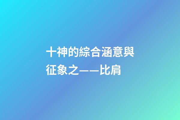 十神的綜合涵意與征象之——比肩