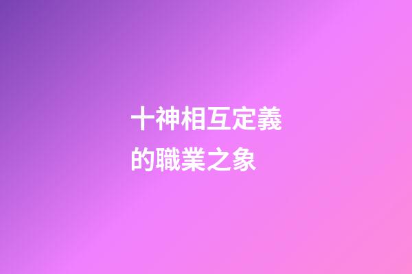 十神相互定義的職業之象