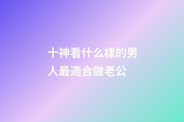 十神看什么樣的男人最適合做老公