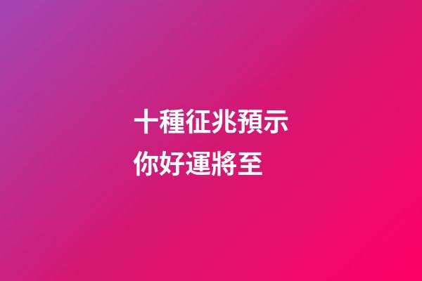 十種征兆預示你好運將至