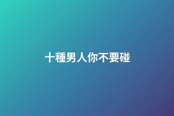 十種男人你不要碰