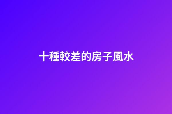 十種較差的房子風水