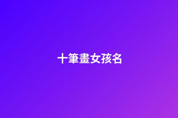 十筆畫女孩名(十畫女孩取名常用字)-第1張-女孩起名-玄機(jī)派