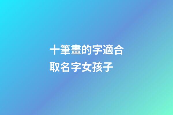 十筆畫的字適合取名字女孩子(十畫字有哪些起女孩名字用)-第1張-女孩起名-玄機派