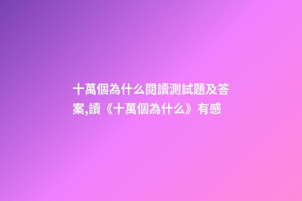 十萬個為什么閱讀測試題及答案,讀《十萬個為什么》有感-第1張-觀點-玄機派