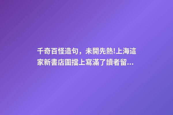 千奇百怪造句，未開先熱!上海這家新書店圍擋上寫滿了讀者留言-第1張-觀點-玄機派