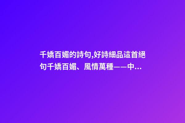 千嬌百媚的詩句,好詩細品這首絕句千嬌百媚、風情萬種——中國古詩技巧太高超了-第1張-觀點-玄機派