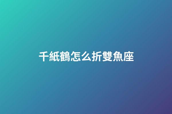 千紙鶴怎么折雙魚座-第1張-星座運勢-玄機派