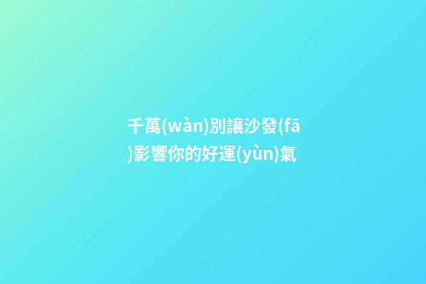 千萬(wàn)別讓沙發(fā)影響你的好運(yùn)氣