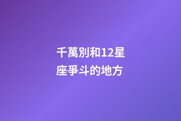 千萬別和12星座爭斗的地方