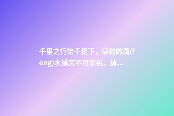 千里之行始于足下，穿鞋的風(fēng)水講究不可忽視，請注意腳下！