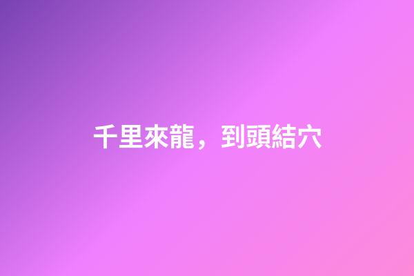 千里來龍，到頭結穴