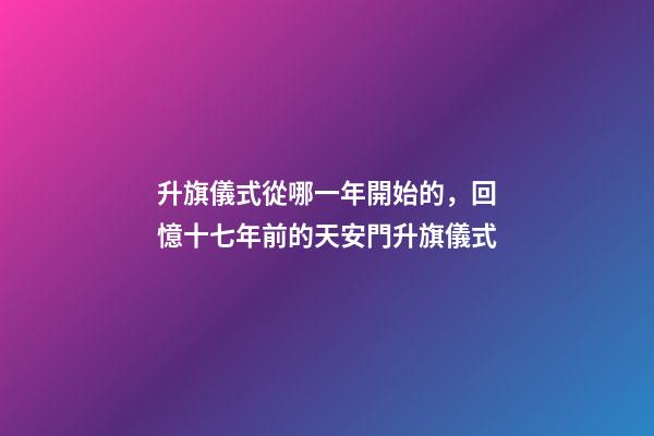 升旗儀式從哪一年開始的，回憶十七年前的天安門升旗儀式-第1張-觀點-玄機派