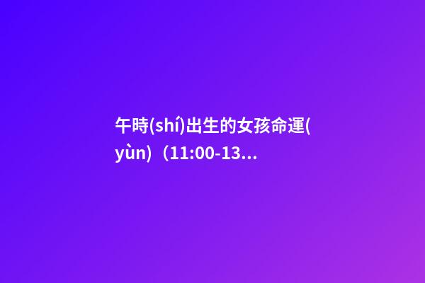 午時(shí)出生的女孩命運(yùn)（11:00-13:00）