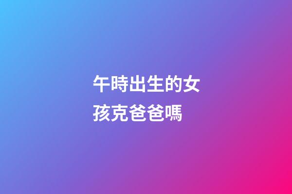 午時出生的女孩克爸爸嗎