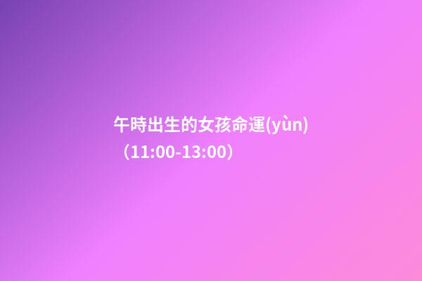 午時出生的女孩命運(yùn)（11:00-13:00）