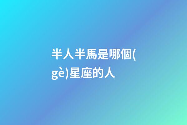 半人半馬是哪個(gè)星座的人-第1張-星座運(yùn)勢(shì)-玄機(jī)派