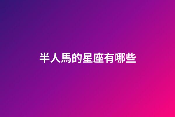 半人馬的星座有哪些-第1張-星座運勢-玄機派