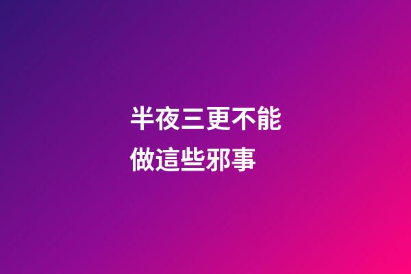 半夜三更不能做這些邪事