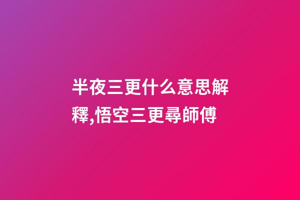 半夜三更什么意思解釋,悟空三更尋師傅-第1張-觀點-玄機派