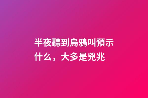 半夜聽到烏鴉叫預示什么，大多是兇兆