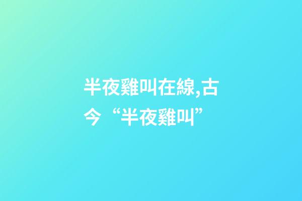 半夜雞叫在線,古今“半夜雞叫”(原創)-第1張-觀點-玄機派