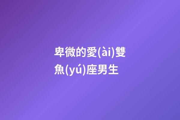 卑微的愛(ài)雙魚(yú)座男生-第1張-星座運(yùn)勢(shì)-玄機(jī)派