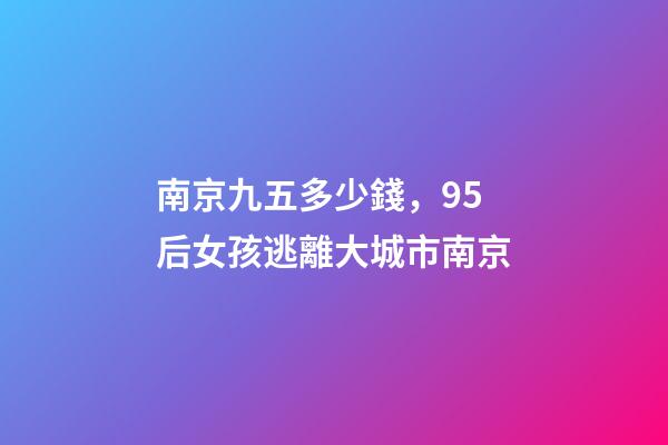 南京九五多少錢，95后女孩逃離大城市南京-第1張-觀點-玄機派