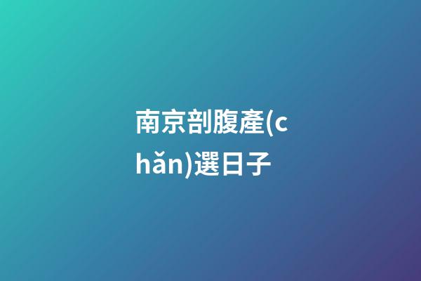 南京剖腹產(chǎn)選日子