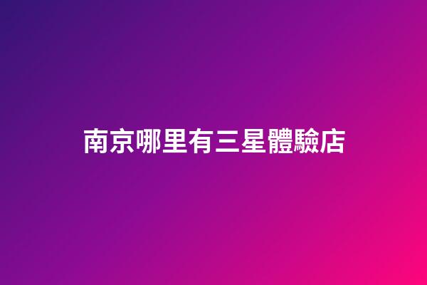 南京哪里有三星體驗店